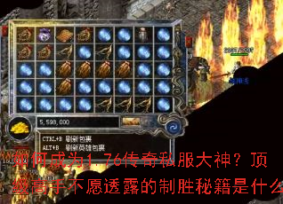 如何成为1.76传奇私服大神?顶级高手不愿透露的制胜秘籍是什么? 如何成为1.76传奇私服大神?顶级高手不愿透露的制胜秘籍是什么?