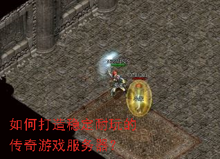 如何打造稳定耐玩的传奇游戏服务器? 如何打造稳定耐玩的传奇游戏服务器?