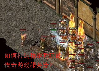 如何打造稳定耐玩的传奇游戏服务器? 如何打造稳定耐玩的传奇游戏服务器?
