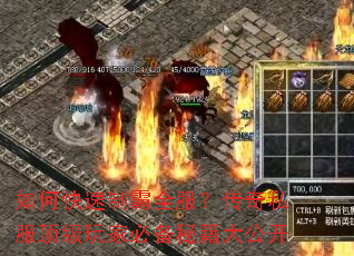 如何快速制霸全服?传奇私服顶级玩家必备秘籍大公开 如何快速制霸全服?传奇私服顶级玩家必备秘籍大公开