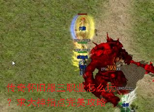 传奇怀旧服三职业怎么玩?求大神指点完美攻略 传奇怀旧服三职业怎么玩?求大神指点完美攻略