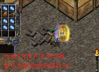 传奇5万灵符开局攻略:新手如何快速称霸玛法? 传奇5万灵符开局攻略:新手如何快速称霸玛法?