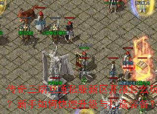 传奇三端互通私服新区开服怎么玩?新手如何快速升级与打造装备? 传奇三端互通私服新区开服怎么玩?新手如何快速升级与打造装备?