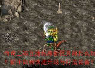 传奇三端互通私服新区开服怎么玩?新手如何快速升级与打造装备? 传奇三端互通私服新区开服怎么玩?新手如何快速升级与打造装备?