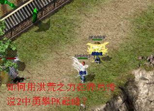 如何用洪荒之力在赤月传说2中勇攀PK巅峰? 如何用洪荒之力在赤月传说2中勇攀PK巅峰?