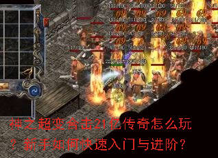 神之超变合击21亿传奇怎么玩?新手如何快速入门与进阶? 神之超变合击21亿传奇怎么玩?新手如何快速入门与进阶?