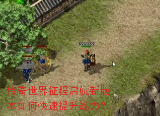 传奇世界征程启航新版本如何快速提升战力? 传奇世界征程启航新版本如何快速提升战力?