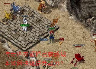 传奇世界征程启航新版本如何快速提升战力? 传奇世界征程启航新版本如何快速提升战力?