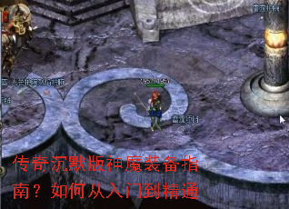 传奇沉默版神魔装备指南?如何从入门到精通 传奇沉默版神魔装备指南?如何从入门到精通