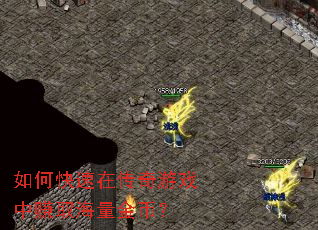 如何快速在传奇游戏中赚取海量金币? 如何快速在传奇游戏中赚取海量金币?