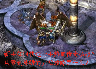 新手如何快速上手热血传奇私服?从零到英雄的完整攻略是什么? 新手如何快速上手热血传奇私服?从零到英雄的完整攻略是什么?