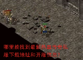 哪里能找到最新热血传奇私服下载地址和开服信息? 哪里能找到最新热血传奇私服下载地址和开服信息?