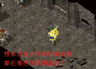 想知道复古传奇经典武器都在哪些地图爆出吗? 想知道复古传奇经典武器都在哪些地图爆出吗?