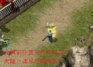 如何前往复古传奇玛法大陆?详尽攻略指南 如何前往复古传奇玛法大陆?详尽攻略指南