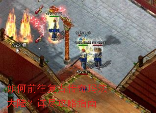 如何前往复古传奇玛法大陆?详尽攻略指南 如何前往复古传奇玛法大陆?详尽攻略指南