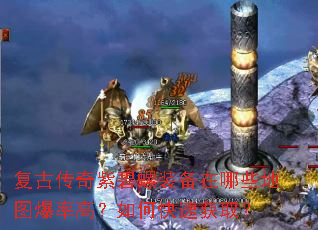 复古传奇紫碧螺装备在哪些地图爆率高?如何快速获取? 复古传奇紫碧螺装备在哪些地图爆率高?如何快速获取?