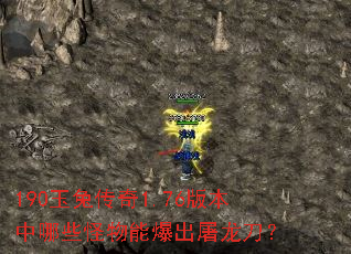 190玉兔传奇1.76版本中哪些怪物能爆出屠龙刀? 190玉兔传奇1.76版本中哪些怪物能爆出屠龙刀?