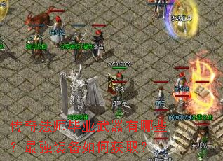 传奇法师毕业武器有哪些?最强装备如何获取? 传奇法师毕业武器有哪些?最强装备如何获取?