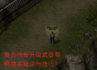复古传奇升级武器有何独家秘诀与技巧? 复古传奇升级武器有何独家秘诀与技巧?