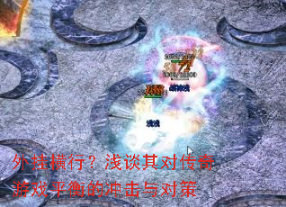 外挂横行?浅谈其对传奇游戏平衡的冲击与对策 外挂横行?浅谈其对传奇游戏平衡的冲击与对策