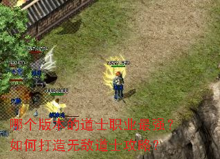 哪个版本的道士职业最强?如何打造无敌道士攻略? 哪个版本的道士职业最强?如何打造无敌道士攻略?