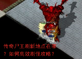 传奇尸王刷新地点在哪?如何高效刷怪攻略? 传奇尸王刷新地点在哪?如何高效刷怪攻略?