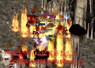 热血传奇1.76封魔谷怎么走?详细路线攻略带你轻松到达 热血传奇1.76封魔谷怎么走?详细路线攻略带你轻松到达