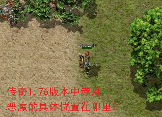 传奇1.76版本中赤月恶魔的具体位置在哪里? 传奇1.76版本中赤月恶魔的具体位置在哪里?