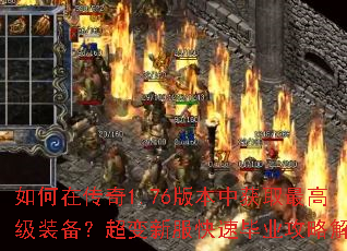 如何在传奇1.76版本中获取最高级装备?超变新服快速毕业攻略解析 如何在传奇1.76版本中获取最高级装备?超变新服快速毕业攻略解析