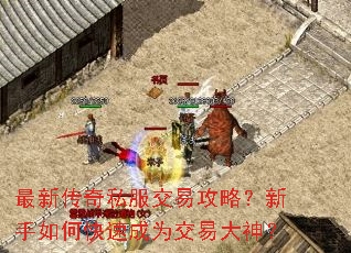 最新传奇私服交易攻略?新手如何快速成为交易大神? 最新传奇私服交易攻略?新手如何快速成为交易大神?