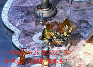 传奇60级私服怎么玩?新手快速升级攻略有哪些? 传奇60级私服怎么玩?新手快速升级攻略有哪些?