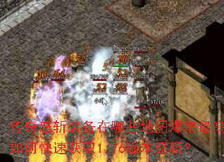 传奇怒斩装备在哪些地图爆率最高?如何快速获取1.76版本怒斩? 传奇怒斩装备在哪些地图爆率最高?如何快速获取1.76版本怒斩?