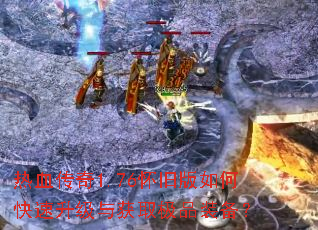 热血传奇1.76怀旧版如何快速升级与获取极品装备? 热血传奇1.76怀旧版如何快速升级与获取极品装备?