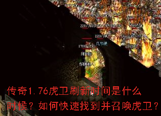 传奇1.76虎卫刷新时间是什么时候?如何快速找到并召唤虎卫? 传奇1.76虎卫刷新时间是什么时候?如何快速找到并召唤虎卫?