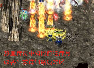 热血传奇中如何前往赤月峡谷?求详细路线攻略 热血传奇中如何前往赤月峡谷?求详细路线攻略