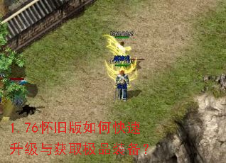 1.76怀旧版如何快速升级与获取极品装备? 1.76怀旧版如何快速升级与获取极品装备?
