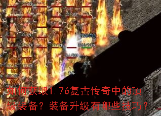 如何获取1.76复古传奇中的顶级装备?装备升级有哪些技巧? 如何获取1.76复古传奇中的顶级装备?装备升级有哪些技巧?