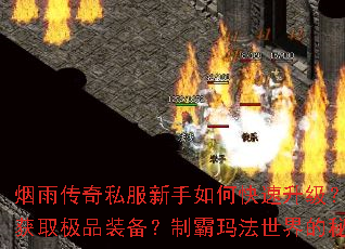 烟雨传奇私服新手如何快速升级?怎样高效打宝获取极品装备?制霸玛法世界的秘诀是什么? 烟雨传奇私服新手如何快速升级?怎样高效打宝获取极品装备?制霸玛法世界的秘诀是什么?