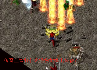 传奇血饮打什么怪物能爆出装备? 传奇血饮打什么怪物能爆出装备?
