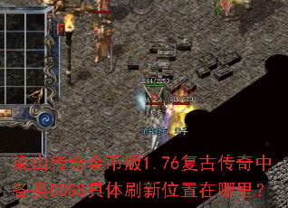 梁山传奇金币版1.76复古传奇中各类BOSS具体刷新位置在哪里? 梁山传奇金币版1.76复古传奇中各类BOSS具体刷新位置在哪里?
