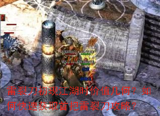 雷裂刀初现江湖时价值几何?如何快速获取首把雷裂刀攻略? 雷裂刀初现江湖时价值几何?如何快速获取首把雷裂刀攻略?