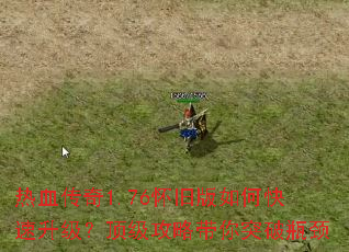 热血传奇1.76怀旧版如何快速升级?顶级攻略带你突破瓶颈 热血传奇1.76怀旧版如何快速升级?顶级攻略带你突破瓶颈