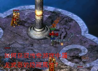 如何获取传奇游戏中屠龙武器的隐藏属性? 如何获取传奇游戏中屠龙武器的隐藏属性?