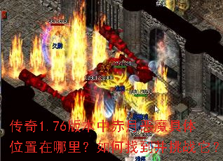 传奇1.76版本中赤月恶魔具体位置在哪里?如何找到并挑战它? 传奇1.76版本中赤月恶魔具体位置在哪里?如何找到并挑战它?