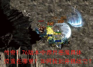 传奇1.76版本中赤月恶魔具体位置在哪里?如何找到并挑战它? 传奇1.76版本中赤月恶魔具体位置在哪里?如何找到并挑战它?