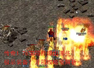 传奇1.76宝箱能爆出哪些极品装备?开箱攻略全解析 传奇1.76宝箱能爆出哪些极品装备?开箱攻略全解析
