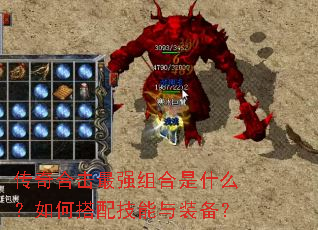 传奇合击最强组合是什么?如何搭配技能与装备? 传奇合击最强组合是什么?如何搭配技能与装备?
