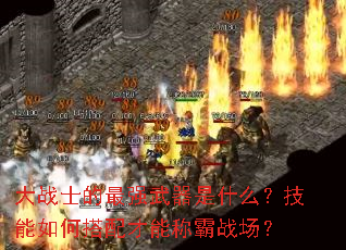 大战士的最强武器是什么?技能如何搭配才能称霸战场? 大战士的最强武器是什么?技能如何搭配才能称霸战场?