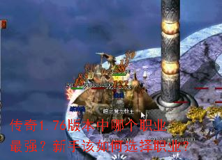 传奇1.76版本中哪个职业最强?新手该如何选择职业? 传奇1.76版本中哪个职业最强?新手该如何选择职业?