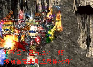 1.76金币复古版本中熔炼装备需要哪些具体材料? 1.76金币复古版本中熔炼装备需要哪些具体材料?